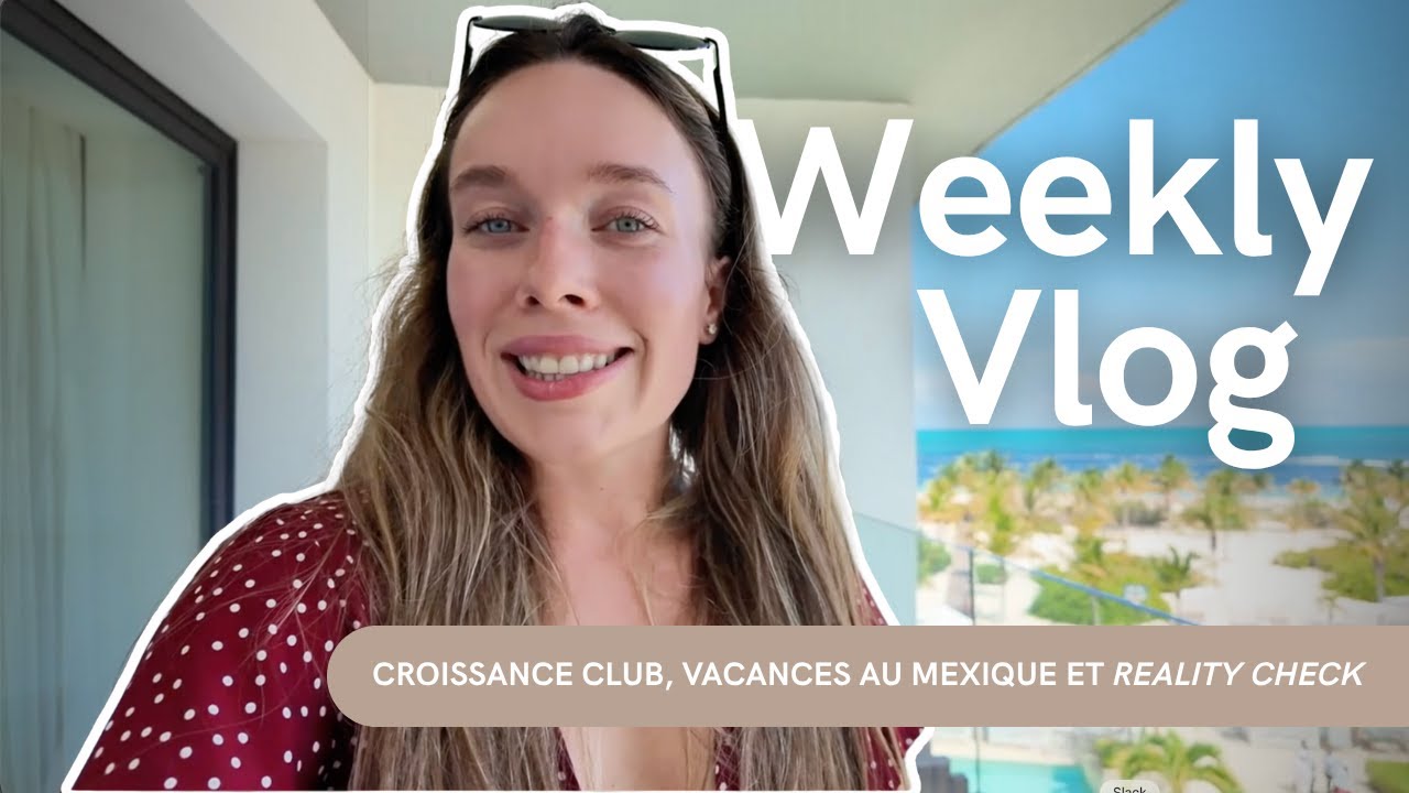WEEKLY VLOG | Croissance Club, Vacances au Majestic Elegance Costa Mujeres et Reality Check