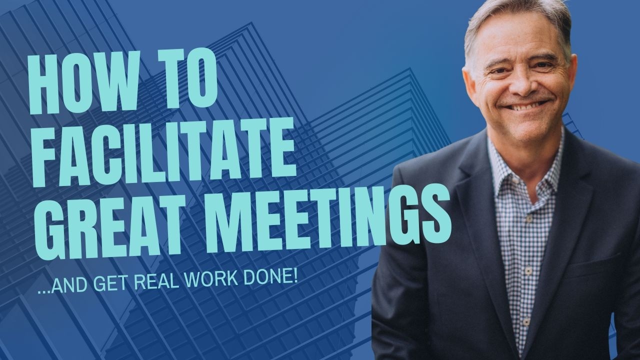 How to Facilitate Great Meetings - and Get Real Work Done!