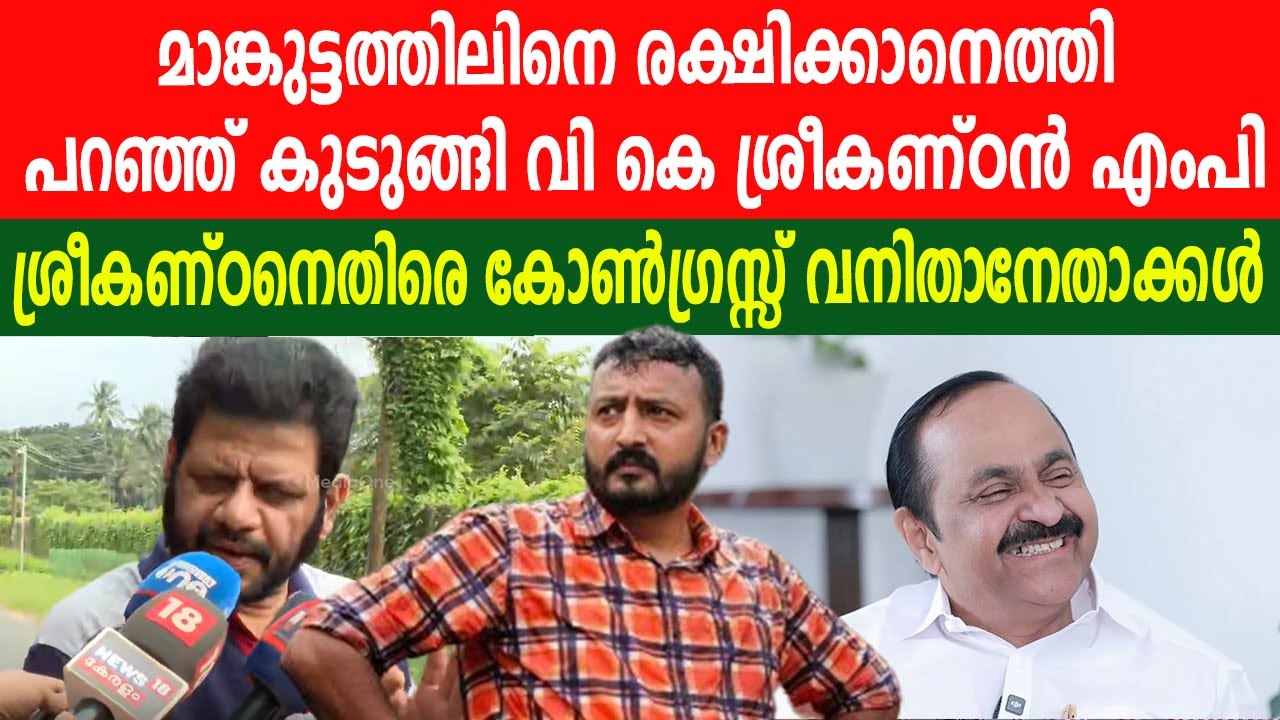 മാങ്കുട്ടത്തിലിനെ രക്ഷിക്കാനെത്തി കുടുങ്ങി വി കെ ശ്രീകണ്ഠൻ എംപി | ശ്രീകണ്ഠനെതിരെ വനിതാനേതാക്കൾ