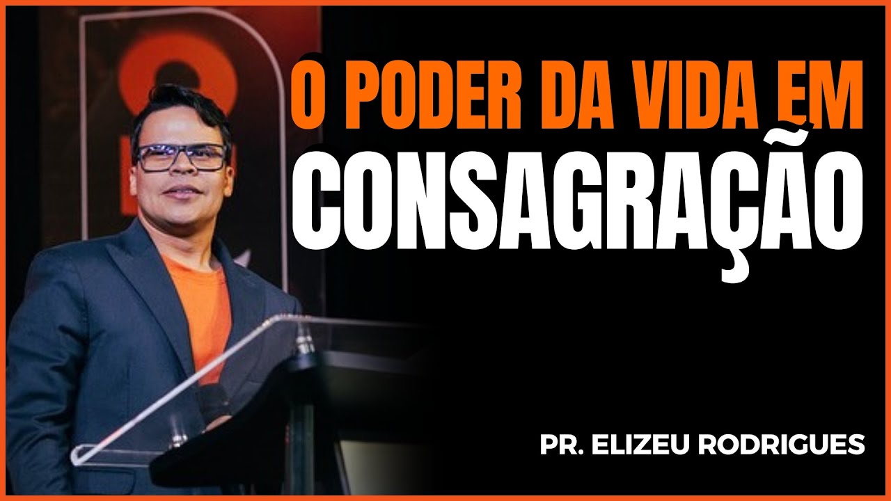 O PODER DA CONSAGRAÇÃO Á DEUS | Elizeu Rodrigues