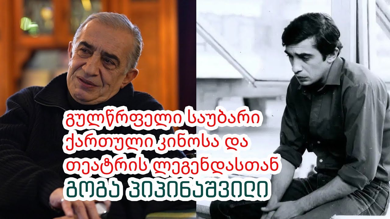გულწრფელი საუბარი ქართული კინოსა და თეატრის ლეგენდასთან -  გოგა პიპინაშვილი