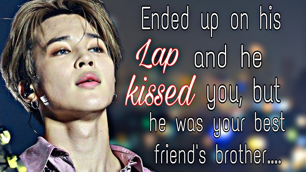 Ended up on his lap and he kissed you, but he was your best friend's brother||Jimin ff oneshot