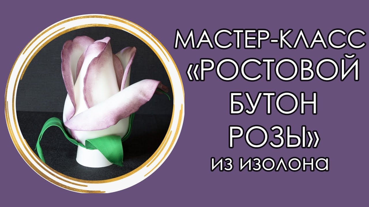🌹РОСТОВОЙ БУТОН РОЗЫ из изолона (Мастер-Класс 2020)