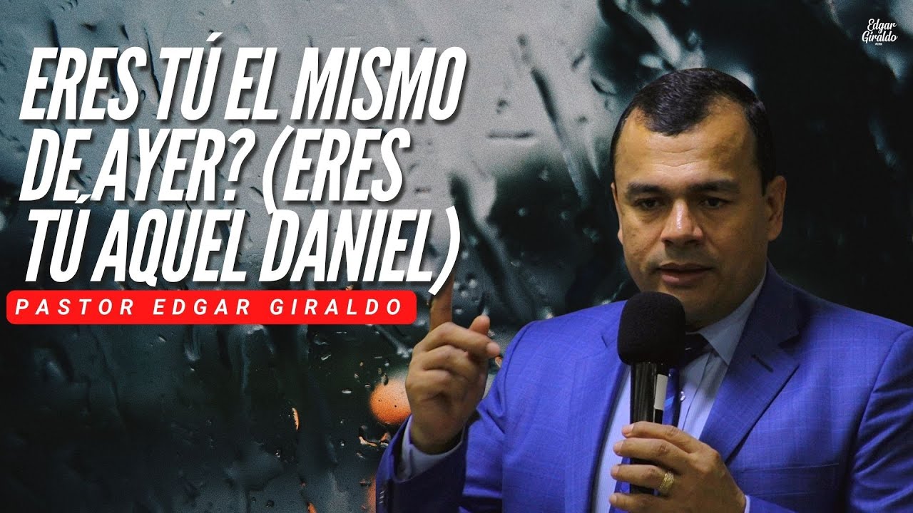 Pastor Edgar Giraldo - Eres tú el mismo de ayer? (ERES TÚ AQUEL DANIEL)