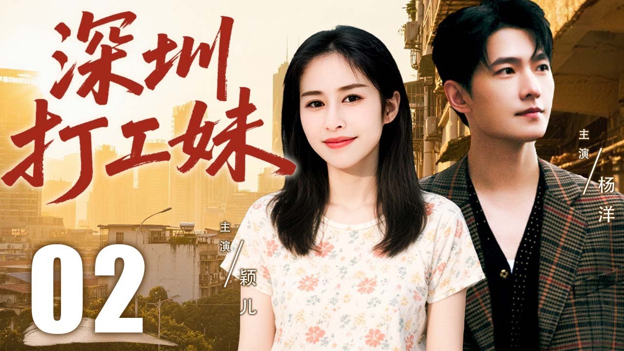 【超好看都市剧】深圳打工妹 02 | 乡下姑娘乐观闯深圳，终获事业爱情双丰收 | 主演：#颖儿 #杨洋 #王传一