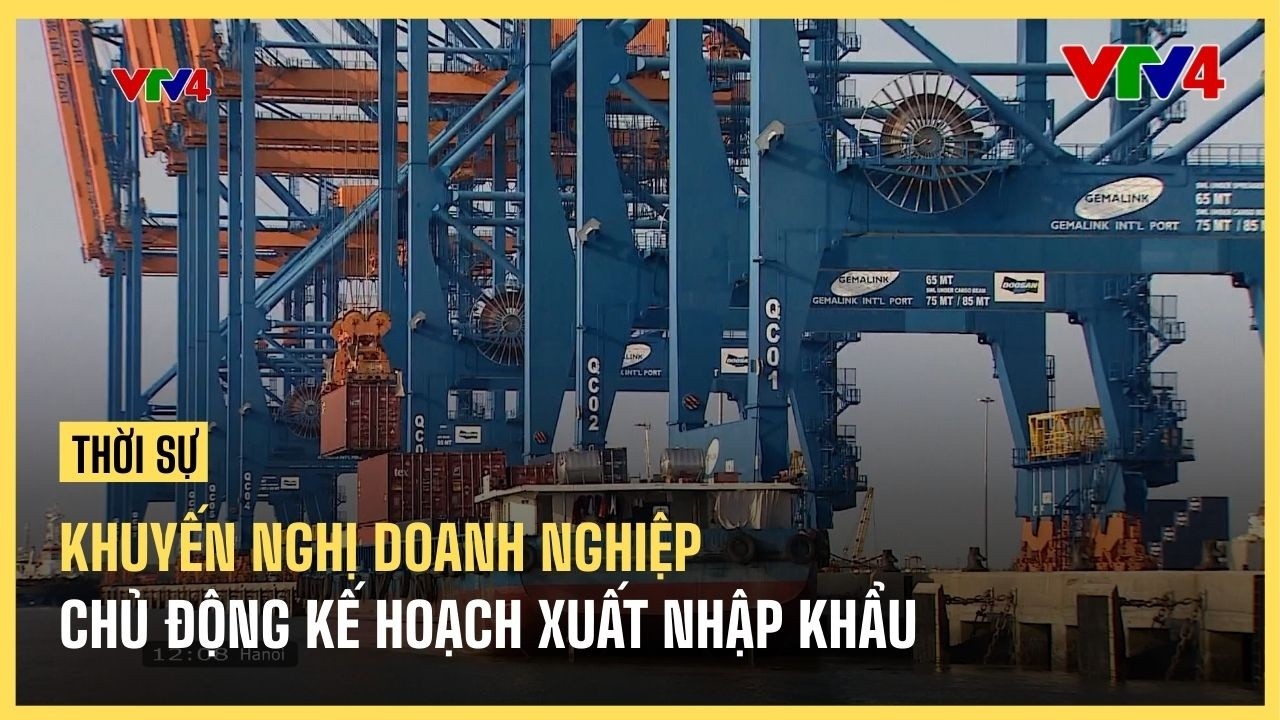 Khuyến nghị doanh nghiệp chủ động kế hoạch xuất nhập khẩu | VTV4