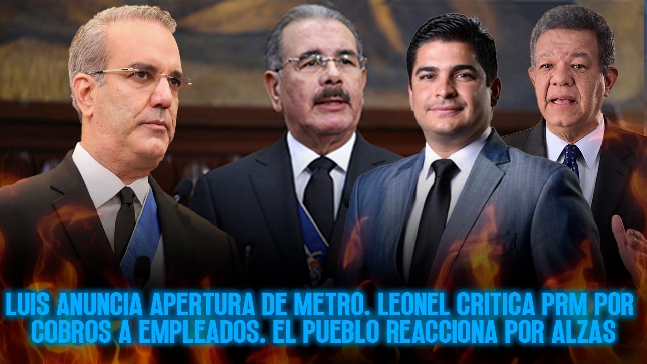 LUIS ANUNCIA APERTURA METRO. LEONEL CRITICA PRM COBROS A EMPLEADOS. EL PUEBLO REACCIONA POR ALZAS