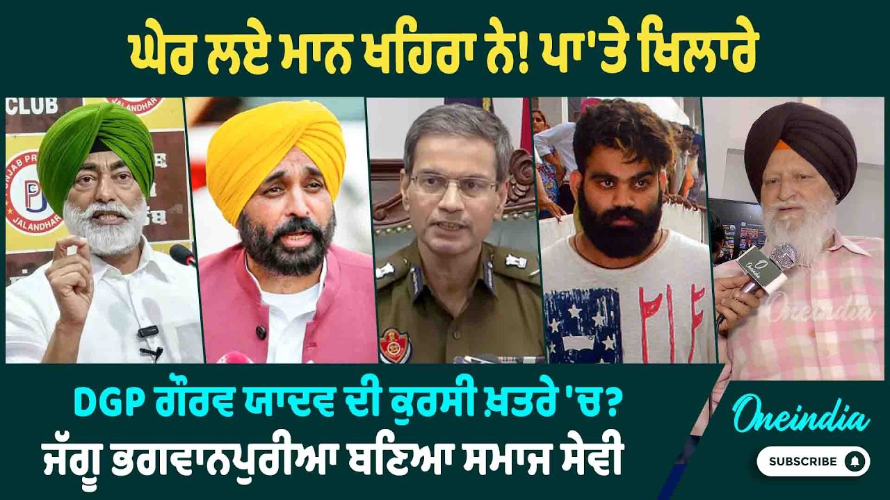 ਘੇਰ ਲਏ ਮਾਨ ਖਹਿਰਾ ਨੇ! ਪਾ'ਤੇ ਖਿਲਾਰੇ, DGP ਗੌਰਵ ਯਾਦਵ ਦੀ ਕੁਰਸੀ ਖ਼ਤਰੇ 'ਚ? ਜੱਗੂ ਭਗਵਾਨਪੁਰੀਆ ਬਣਿਆ ਸਮਾਜ ਸੇਵੀ |