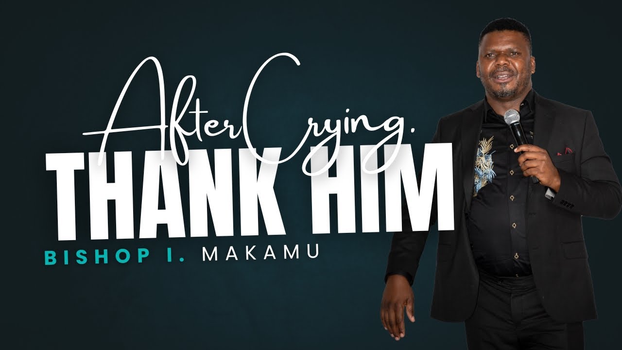 Bishop I. Makamu - After Crying Unto HIM, THANK HIM in EVERYTHING