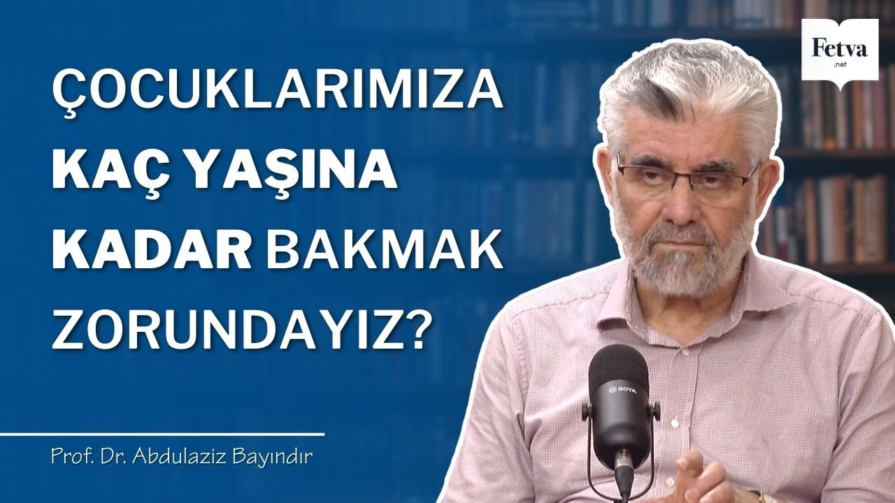 &Ccedil;ocuklarımıza ka&ccedil; yaşına kadar bakmak zorundayız? | Prof. Dr. Abdulaziz Bayındır
