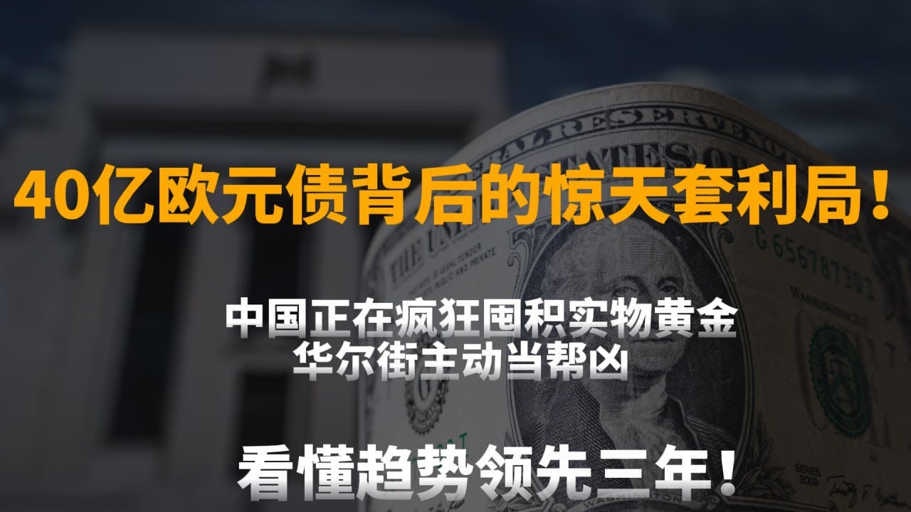 40亿欧元债背后的惊天套利局！中国正在疯狂囤积实物黄金，华尔街主动当帮凶，看懂趋势领先三年