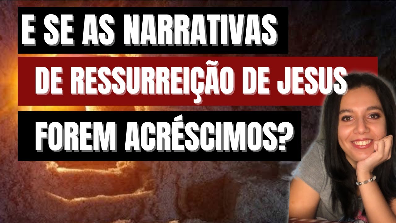 As narrativas da RESSURREIÇÃO de Jesus seriam ACRÉSCIMOS?