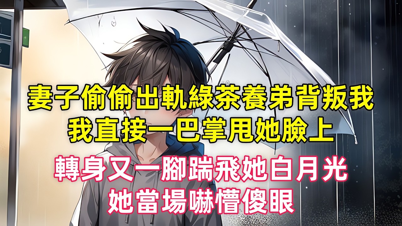 妻子偷偷出軌綠茶養弟背叛我，我直接一巴掌甩她臉上，轉身又一腳踹飛她白月光，她當場嚇懵傻眼