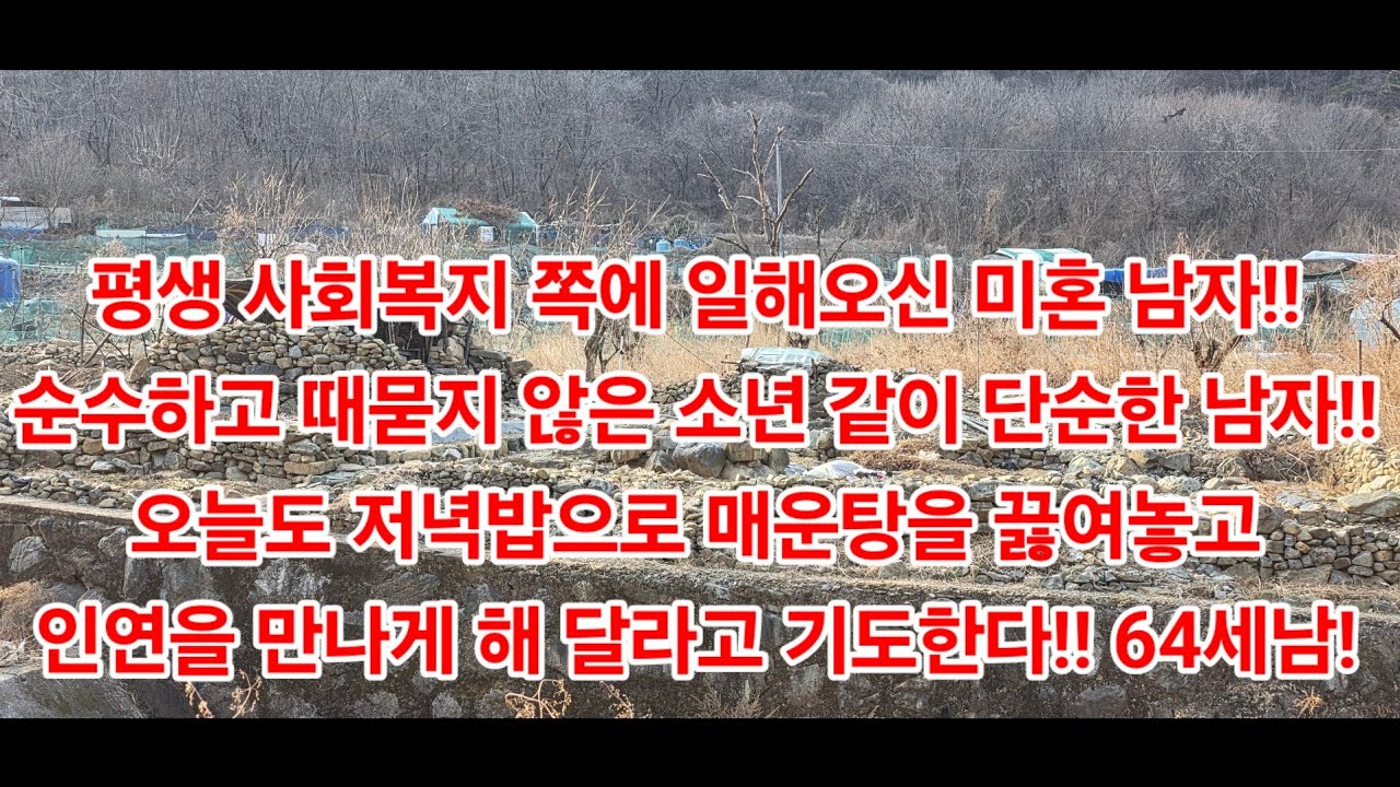 평생 사회복지 쪽에 일해오신 미혼 남자!!순수하고 때묻지 않은 소년 같이 단순한 남자!!오늘도 저녁밥으로 매운탕을 끓여놓고 인연을 만나게 해 달라고 기도한다!! 64세남!