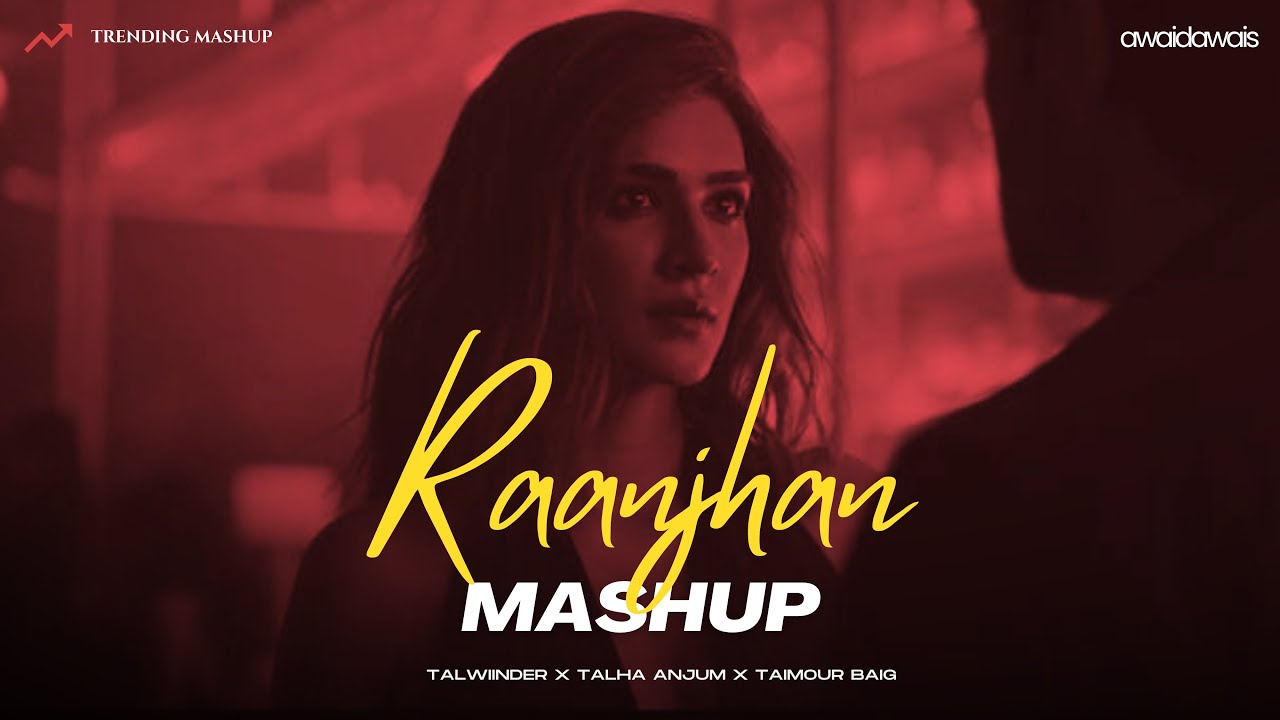 Raanjhan (Mashup) - Talha Anjum x Taimoor Baig ft. Talwiinder | Kriti Sanon | Prod. AWAID & AWAIS