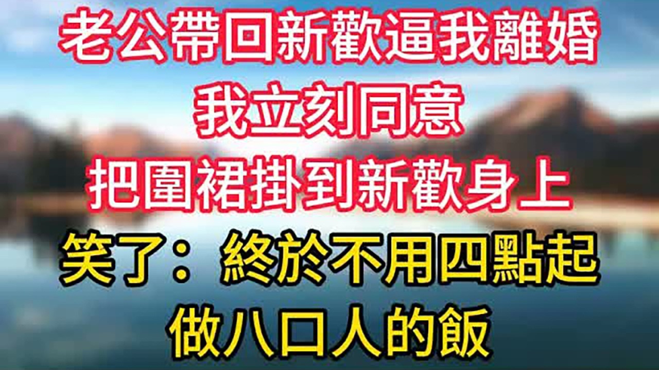 老公帶回新歡逼我離婚，我立刻同意，把圍裙掛到新歡身上，笑了：終於不用四點起做八口人的飯了 #情感故事 #老人频道 #老年健康 #為人處世 #老年生活