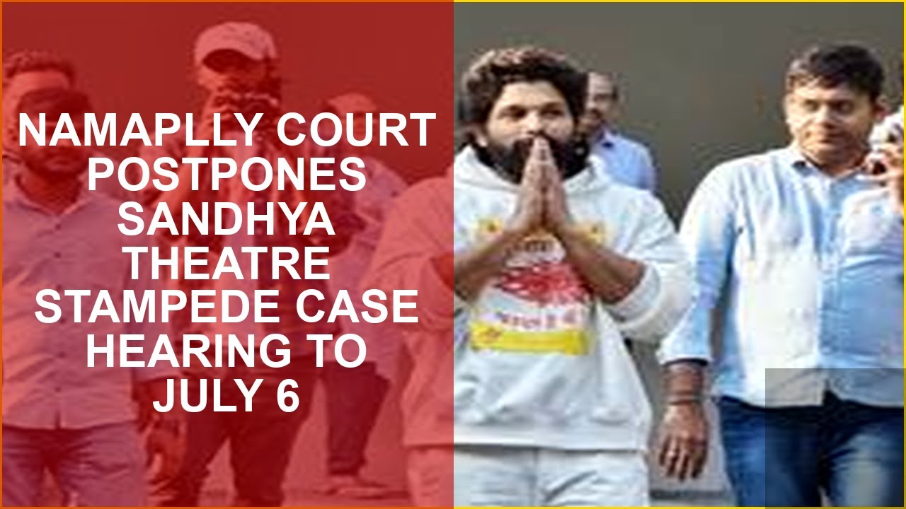 NAMAPLLY COURT POSTPONES SANDHYA THEATRE STAMPEDE CASE HEARING TO JULY 6