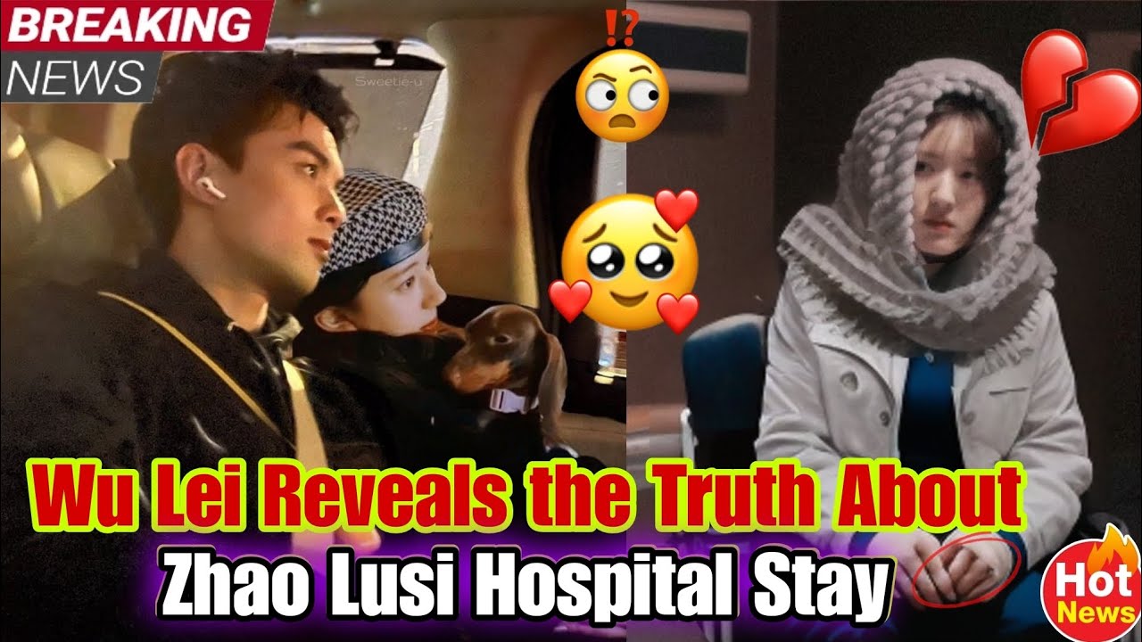 Wu Lei Speaks Out: The Hidden Secrets Behind Zhao Lusi’s Hospitalization! 😱😭
