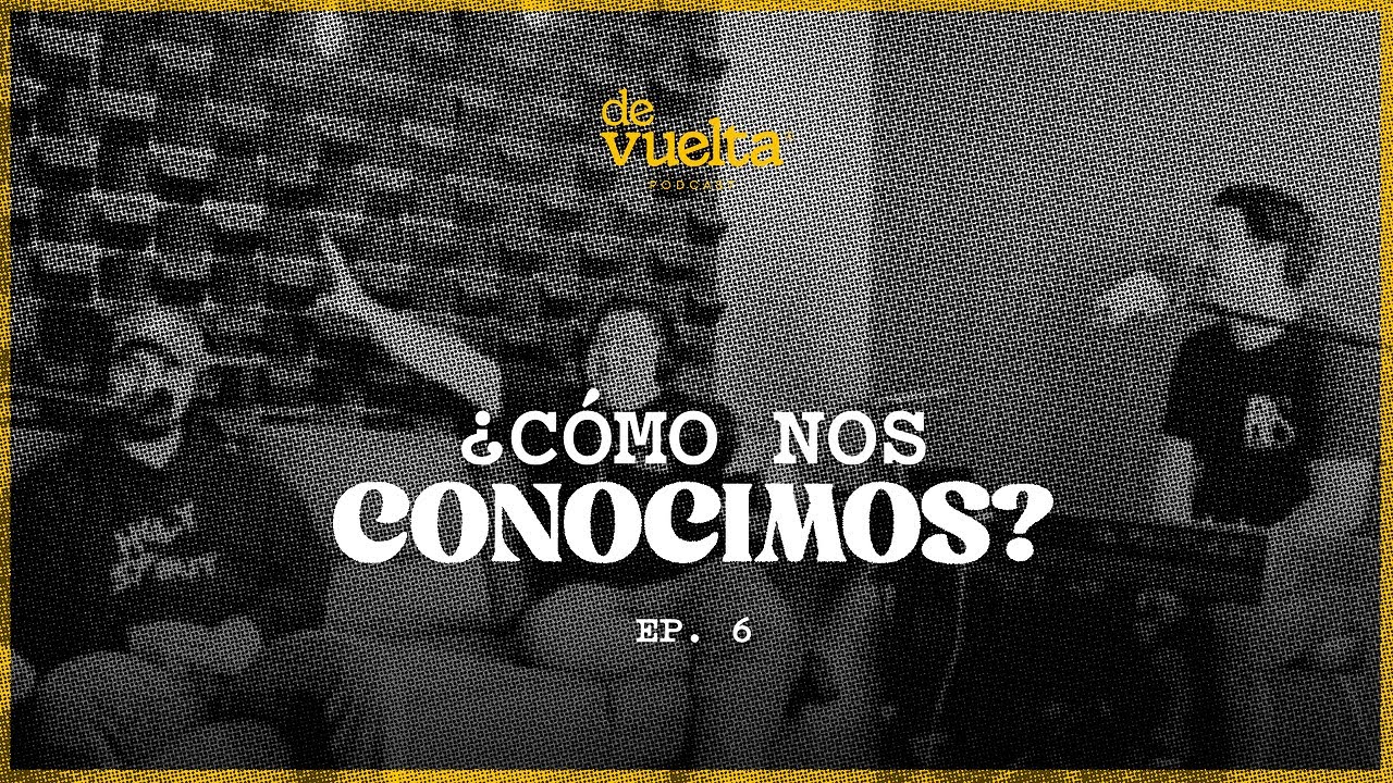 Ep. 6 Cómo nos conocimos - De Vuelta Podcast | Llévame de vuelta
