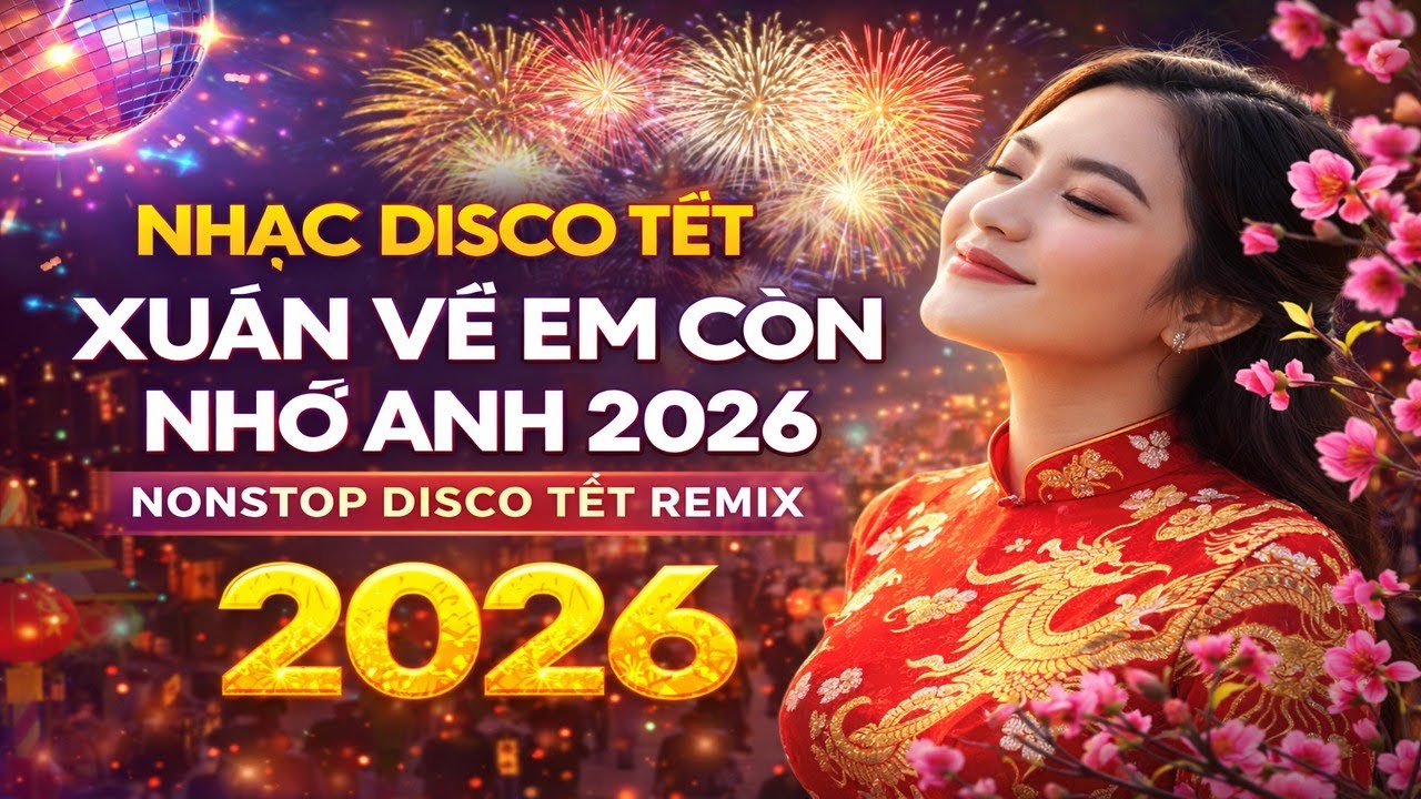 Nhạc Disco Tết Xuân Về Em Còn Nhớ Anh 2026 | Nonstop Disco Tết 2026 Remix Xuân Sôi Động
