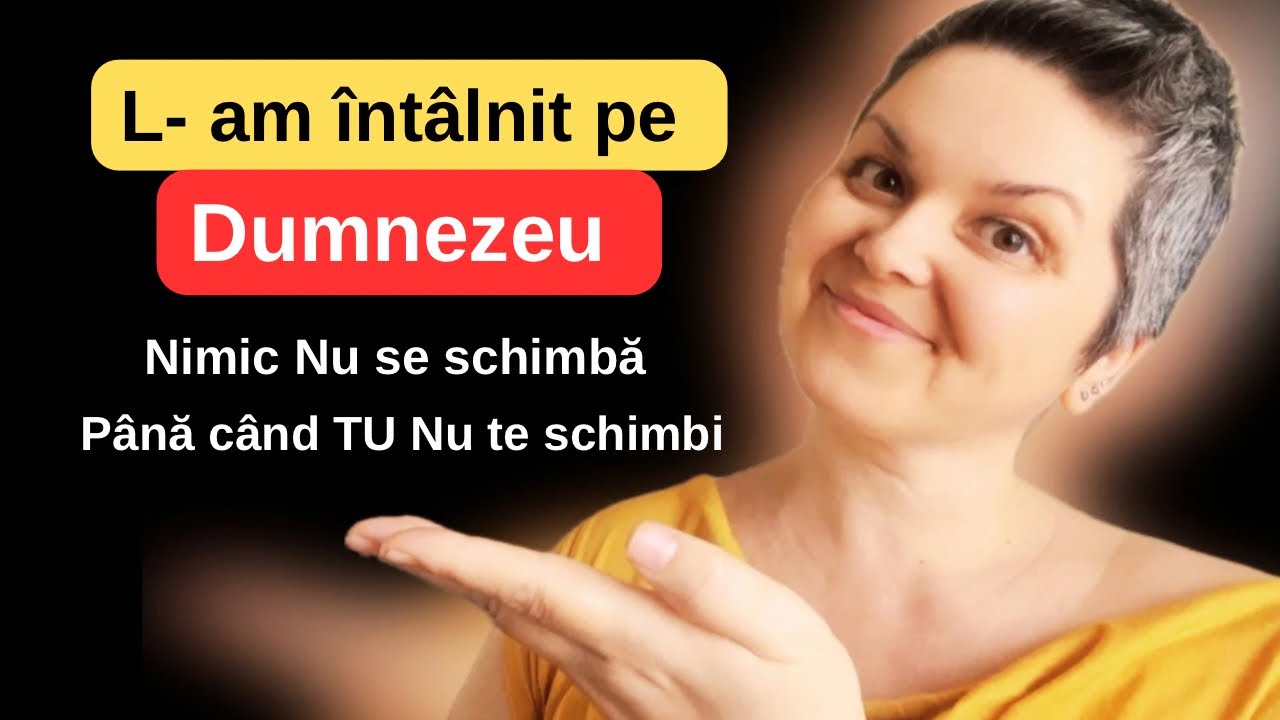 L-AM ÎNTÂLNIT PE DUMNEZEU | NIMIC NU SE SCHIMBĂ PÂNĂ CÂND TU NU TE SCHIMBI!