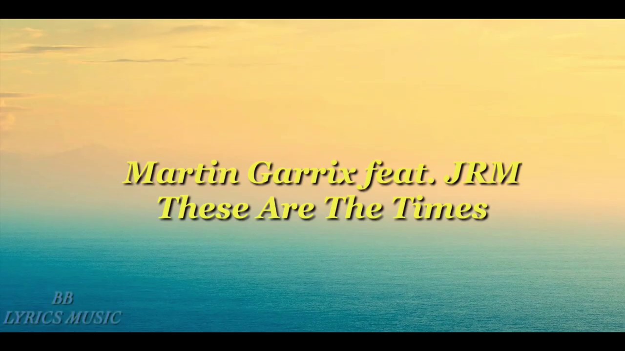 THESE ARE THE TIMES - MARTIN GARRIX FEAT. JRM (LYRICS)
