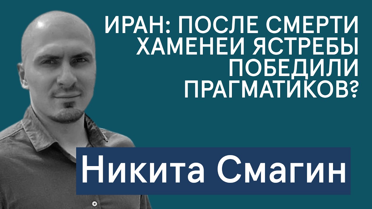 Никита Смагин: в Иране ястребы победили прагматиков после смерти Хаменеи? Чем Россия помогает Ирану