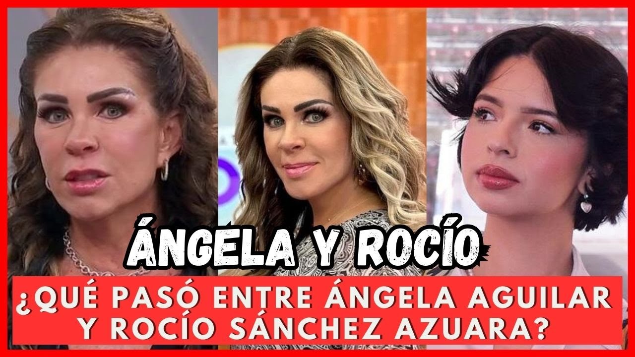 LA VERDAD DETRÁS DEL ENFRENTAMIENTO ENTRE ÁNGELA AGUILAR Y ROCÍO SÁNCHEZ AZUARA