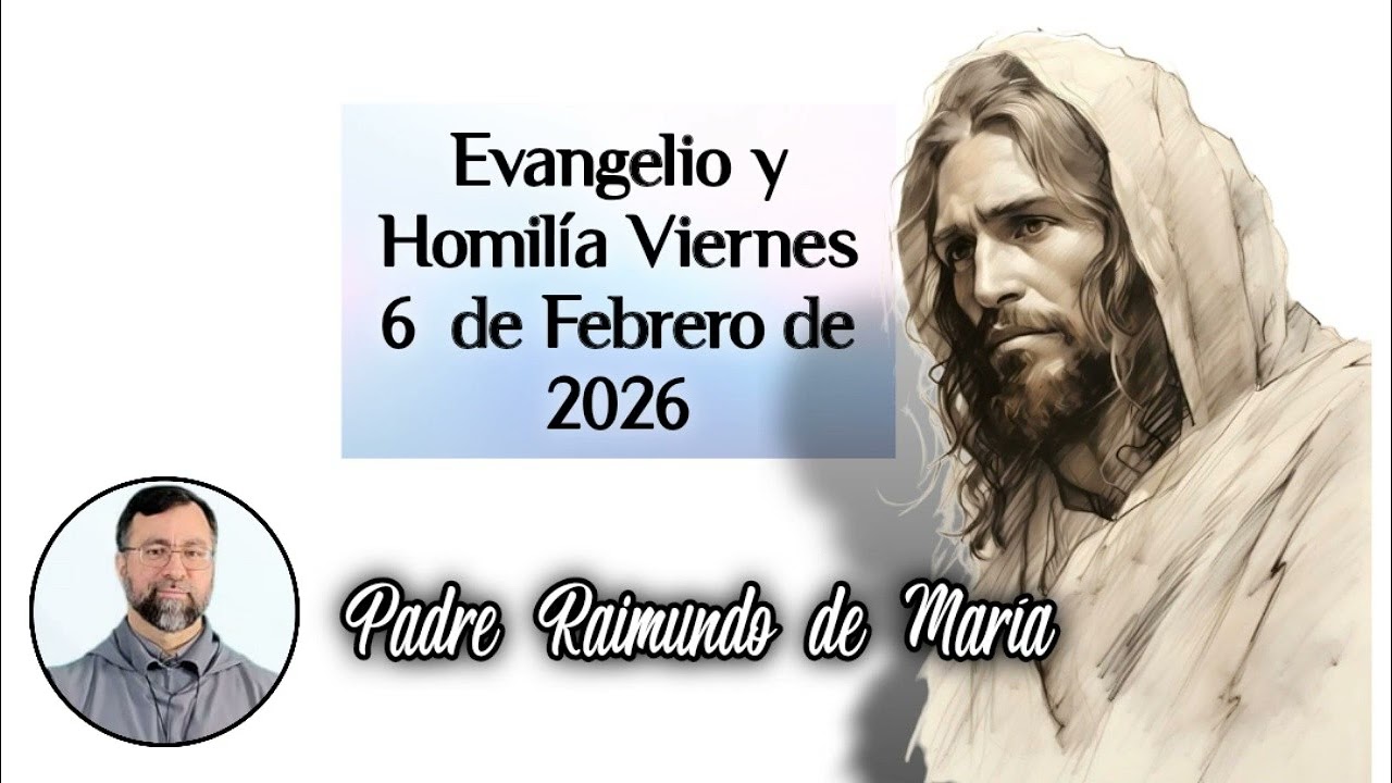 Evangelio y Homilía viernes 6 de Febrero de 2026, Padre Raimundo Mena.