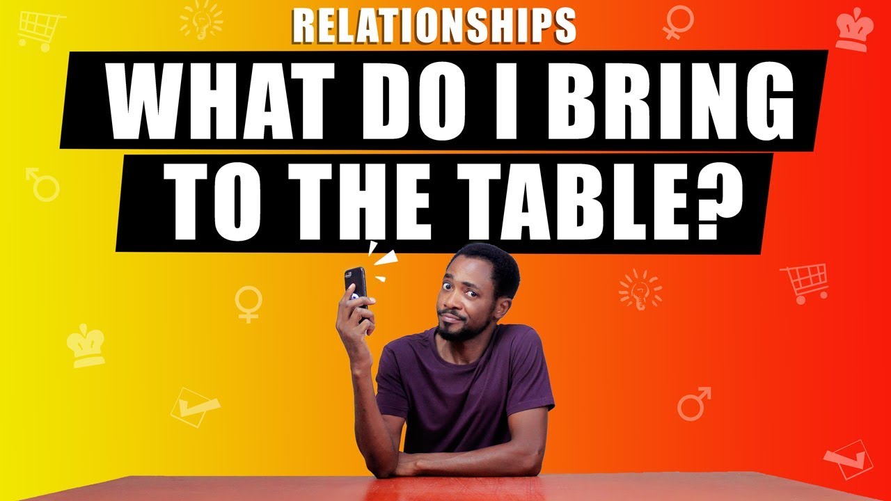 RELATIONSHIPS: What Do I Bring To The Table? 🤔