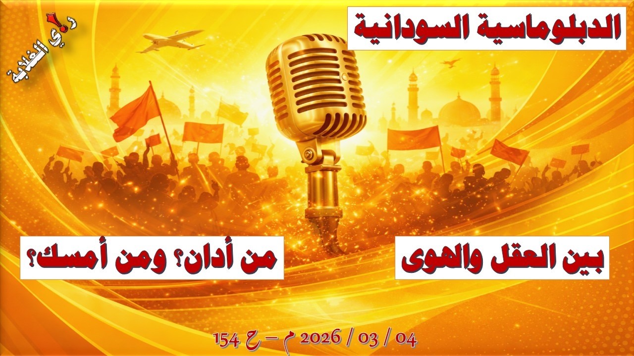 الدبلوماسية السودانية بين العقل والهوى: من أدان؟ ومن أمسك؟ -4 / 03 / 2026 م - ح 154