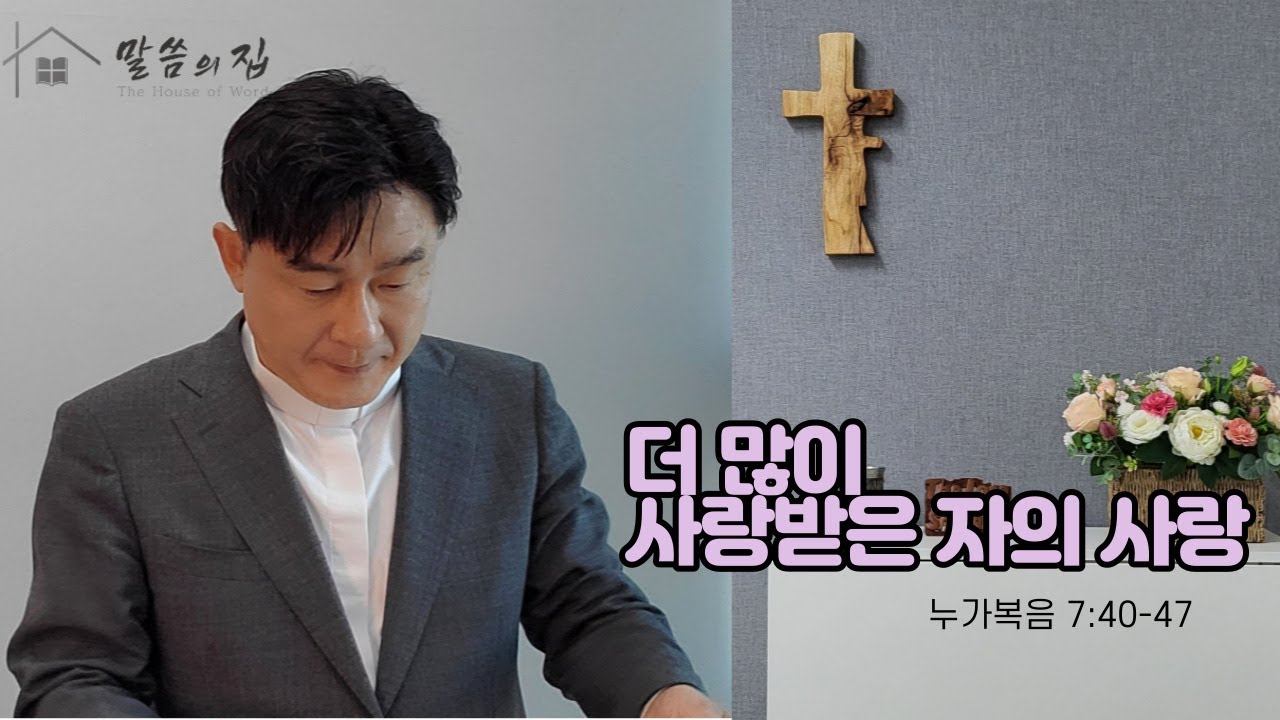 [말씀의 집 - 설교004]  더 많이 사랑받은 자의 사랑 - 누가복음 7:40-47