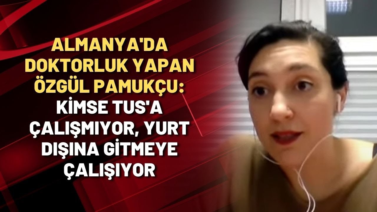 Almanya'da doktorluk yapan Özgül Pamukçu: Kimse TUS'a çalışmıyor, yurt dışına gitmeye çalışıyor