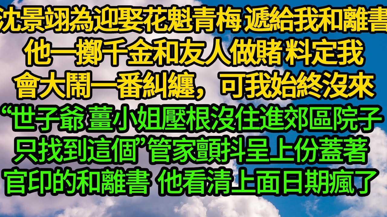 沈景翊為迎娶花魁青梅，遞給我和離書，他一擲千金和友人做賭，料定我會大鬧一番糾纏，可我始終沒來“世子爺 薑小姐壓根沒住進郊區院子，只找到這個”管家顫抖遞上份蓋上官印的和離書。他看清上面日期瘋了