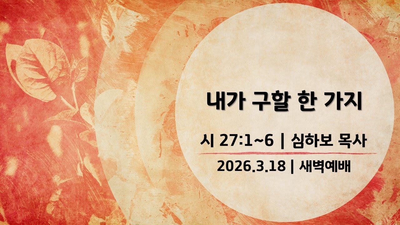 [새벽예배] 내가 구할 한 가지 (시27:1~6) | 심하보 목사 설교 | 2026.3.18 예배