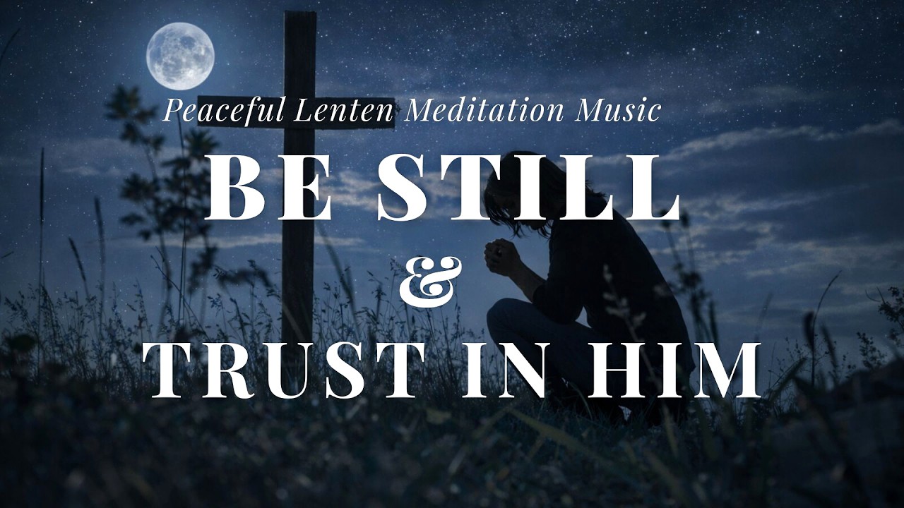 Day 21 of Lent | Be Still and Trust in Him | Lenten Reflection & Prayer Music ✝️🤍