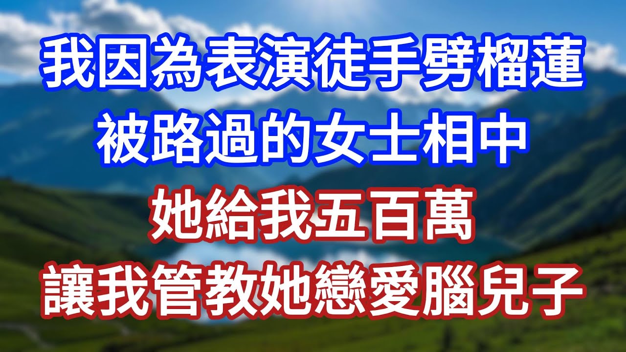我因為表演徒手劈榴蓮，被路過的女士相中，她給我五百萬，讓我管教她戀愛腦兒子！#言情故事#情感故事#家庭故事#小說#戀愛#婚姻
