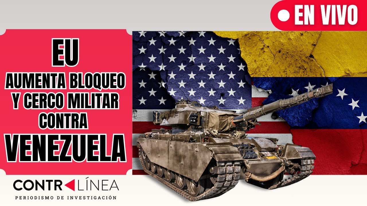 CONTRALÍNEA EN VIVO | EU aumenta bloqueo y cerco militar contra Venezuela