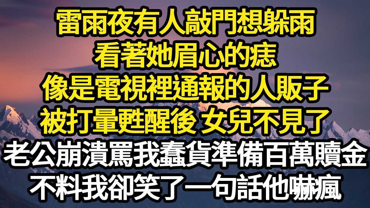 雷雨夜有人敲門想躲雨，看著她眉心的痣，像是電視裡通報的人販子，被打暈甦醒後 女兒不見了，老公崩潰罵我蠢貨準備百萬贖金，不料我卻笑了一句話他嚇瘋#故事#悬疑#人性#刑事#人生故事#生活哲學#為人哲學