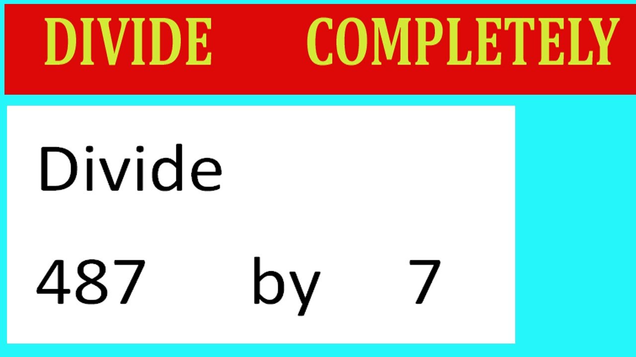 Divide     487      by     7  Divide   completely