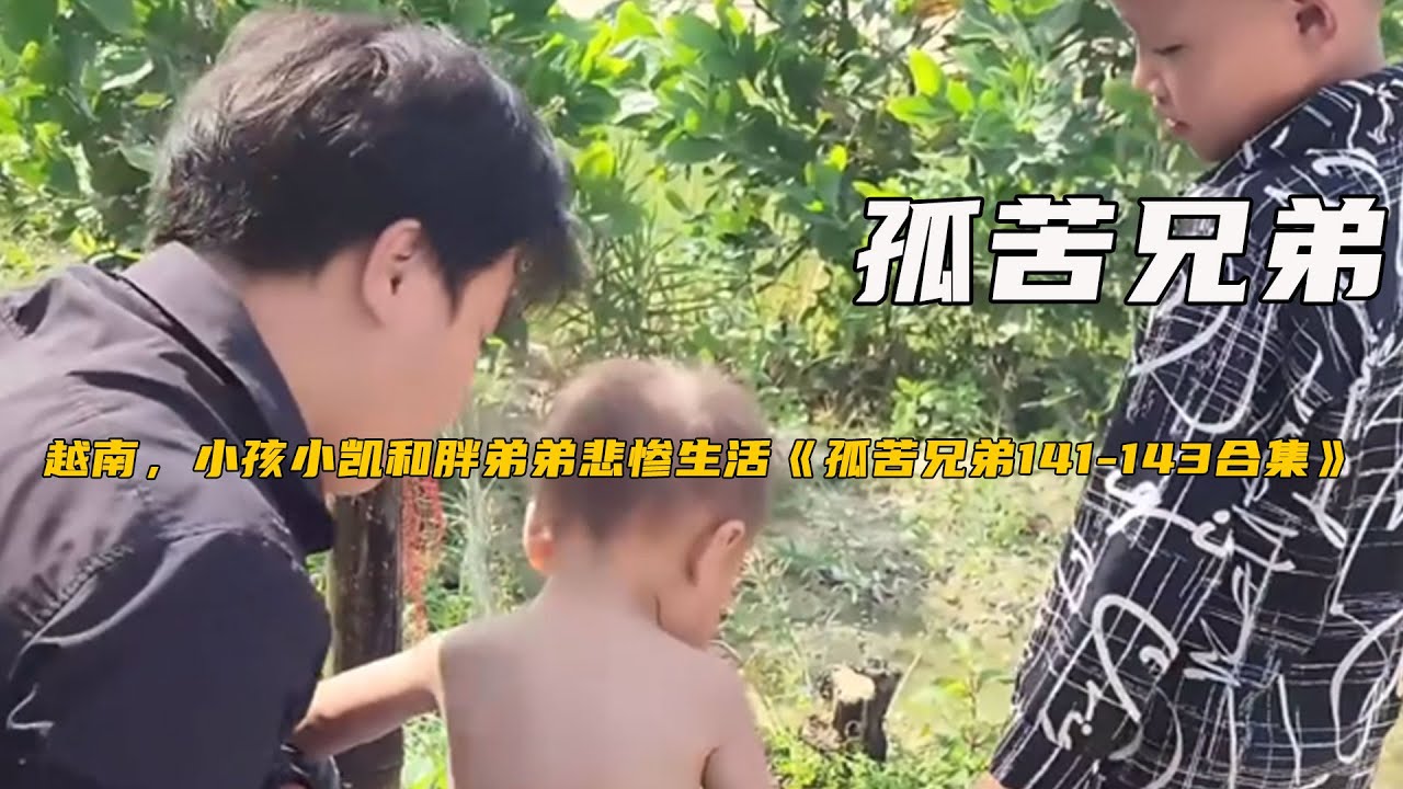 越南，小孩小凱和胖弟弟悲慘生活《孤苦兄弟141-143合集》