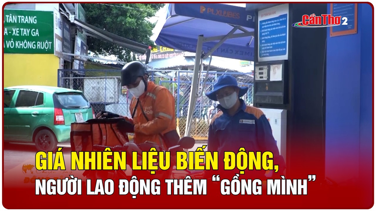 Giá nhiên liệu biến động, người lao động thêm “gồng mình” | Cần Thơ
