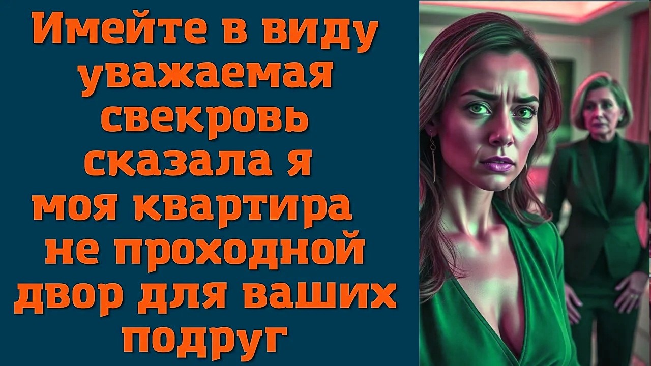Имейте в виду, уважаемая свекровь, сказала я, моя квартира не проходной двор для ваших подруг