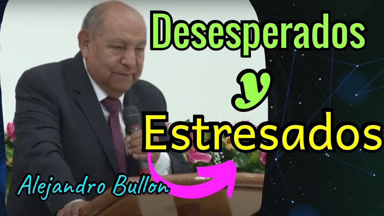 La Desesperación y el Estrés - Pastor Alejandro Bullon