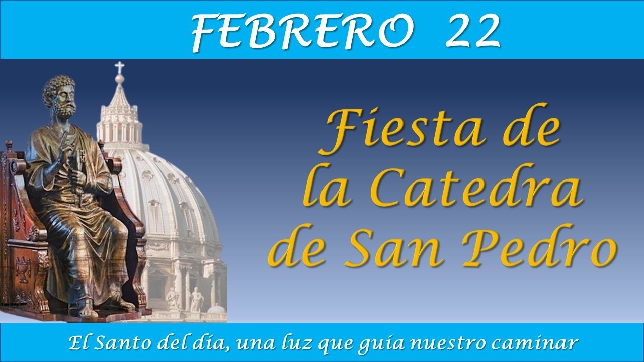 FEBRERO 22  / FIESTA DE LA CATEDRA DE SAN PEDRO / EL SANTO DEL DIA