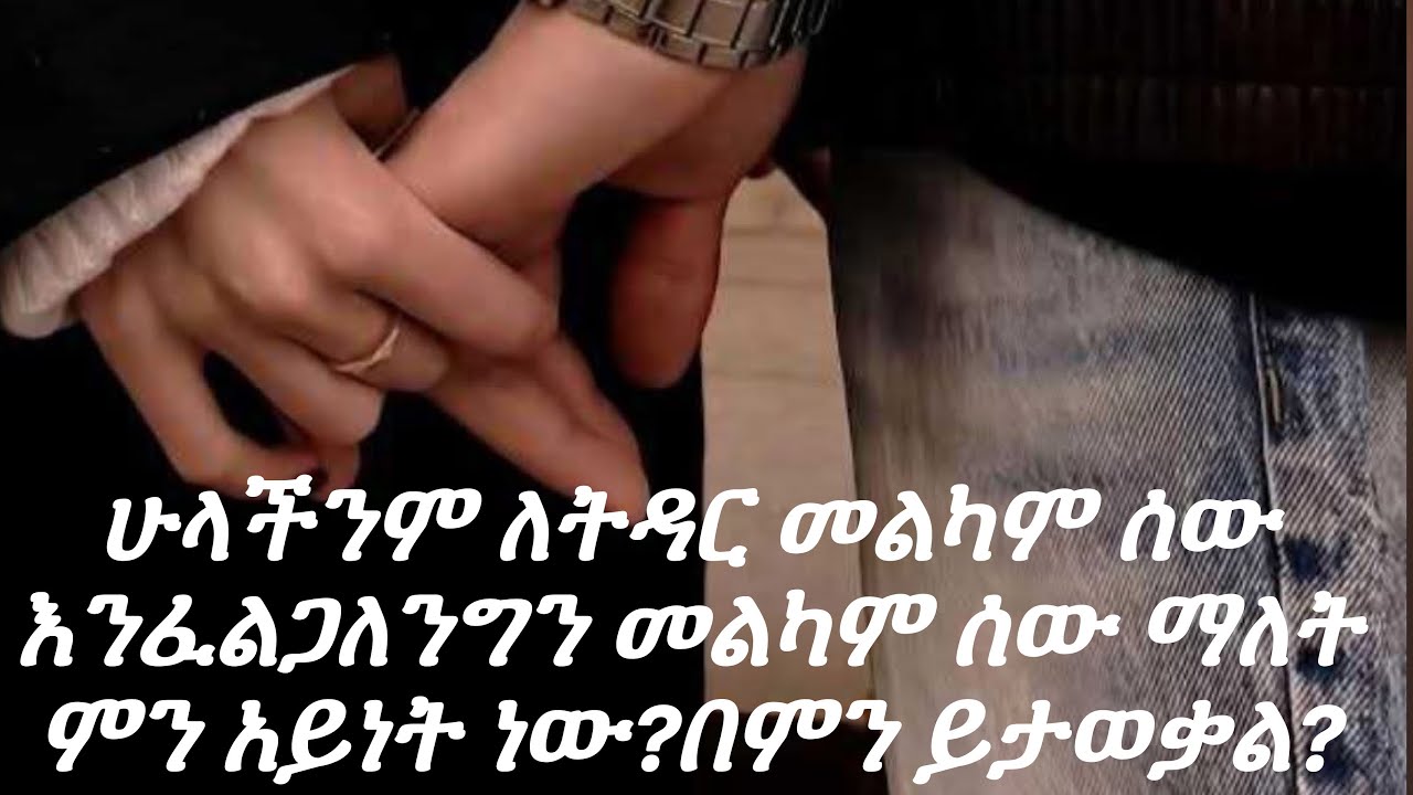 ሁላችንም ለትዳር መልካም ሰው እንፈልጋለንግን መልካም ሰው ማለት ምን አይነት ነው?በምን ይታወቃል?