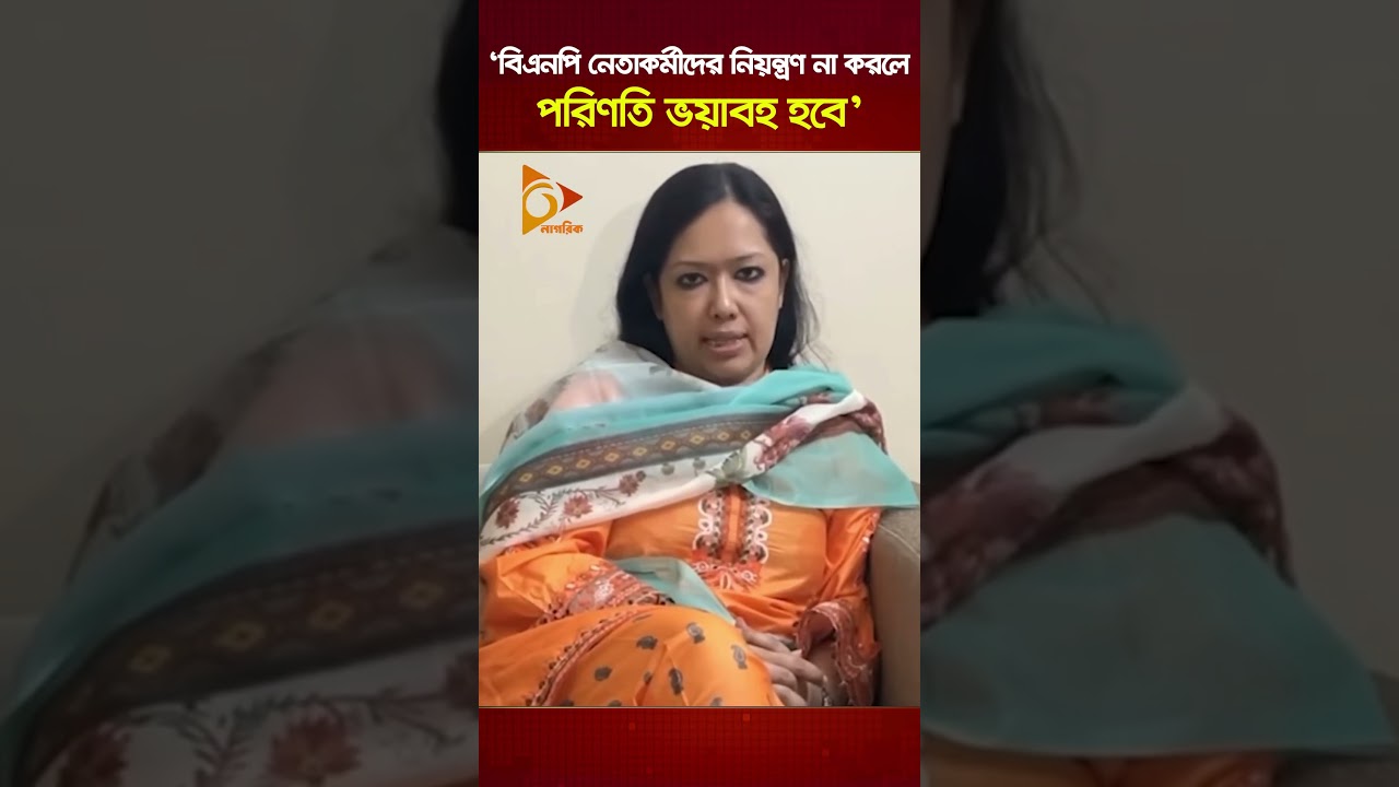 'বিএনপি নেতাকর্মীদের নিয়ন্ত্রণ না করলে পরিণতি ভয়াবহ হবে' | Nagorik TV