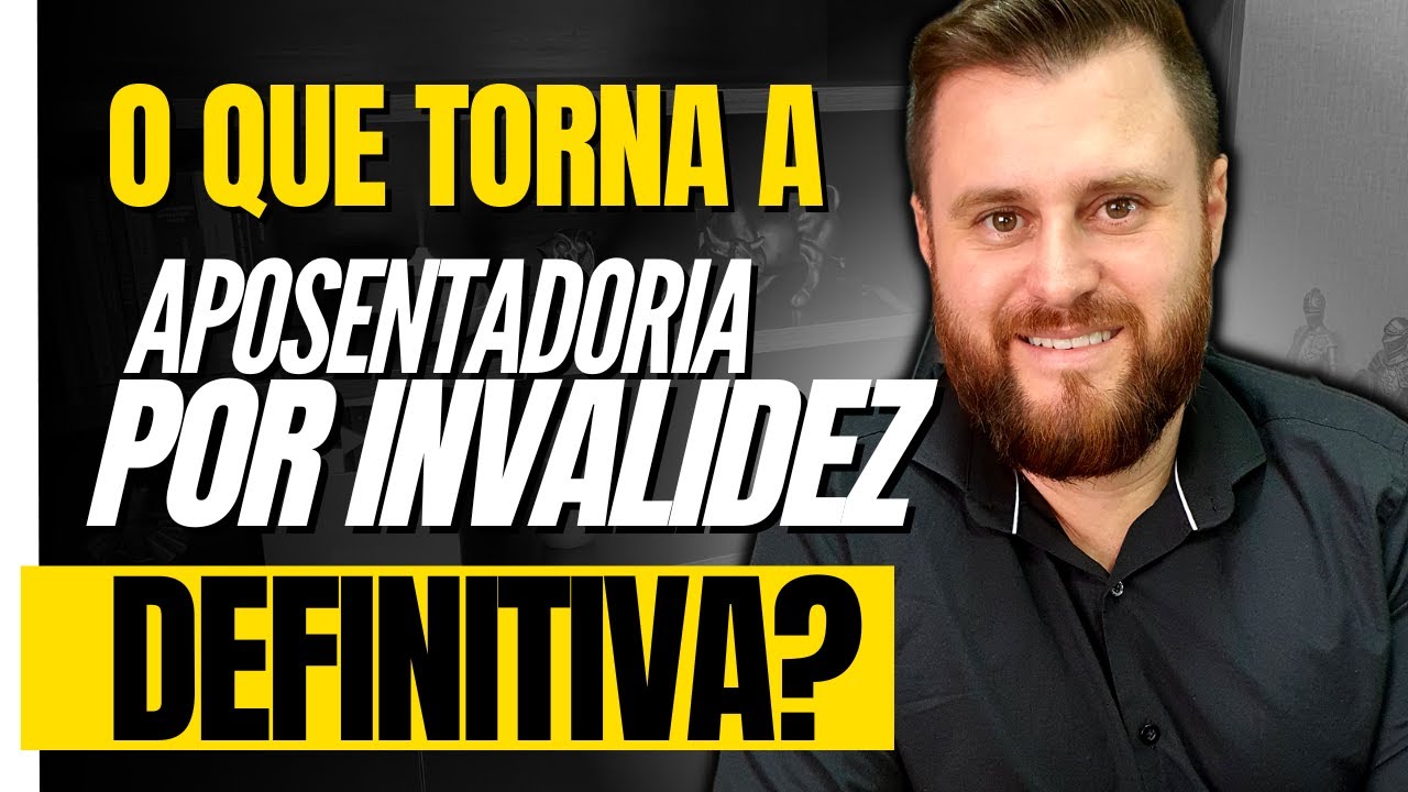 O QUE TORNA A APOSENTADORIA POR INVALIDEZ DEFINITIVA?