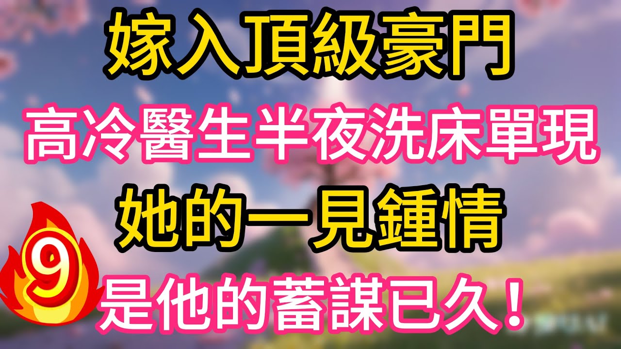 （9）嫁入頂級豪門，高冷醫生半夜洗床單，她的一見鍾情，是他的蓄謀已久！