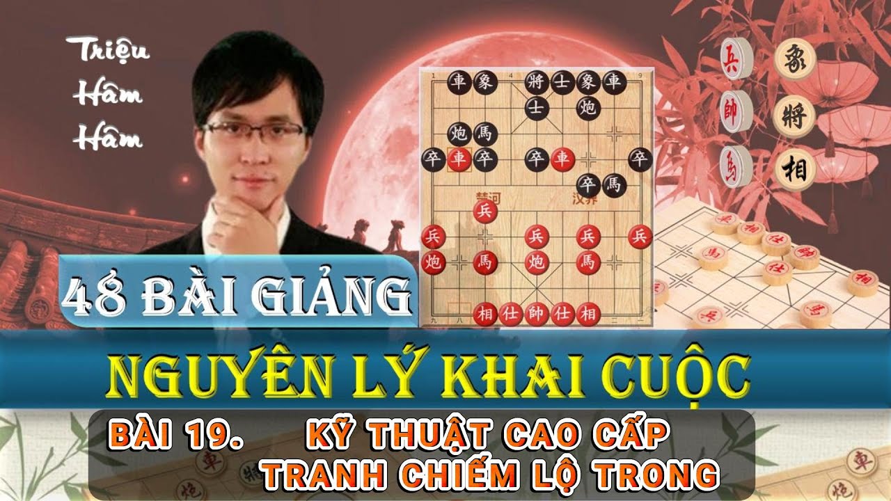 Triệu Hâm Hâm - 48 Nguyên Lý Khai Cục - Bài 19 Kỹ Thuật Cao Cấp Giành Chiếm Lộ Trong - Lồng tiếng